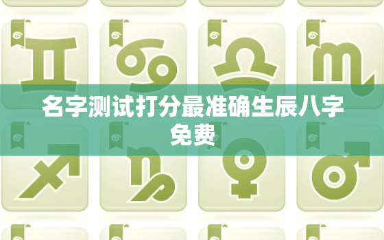 名字测试打分最准确生辰八字免费，名字测试生辰八字打分