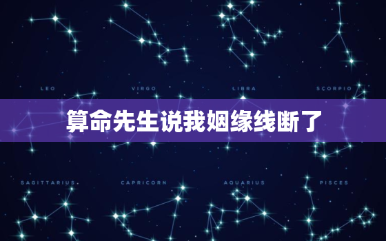 算命先生说我姻缘线断了，算命说我的姻缘不好必须要断，我该信吗？