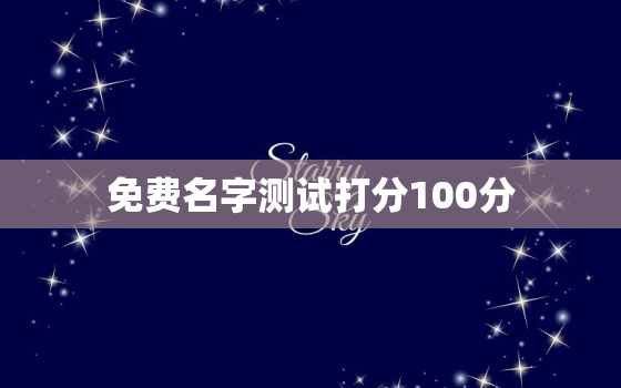 免费名字测试打分100分，三藏算命网名字测试打分100分的名字有吗?