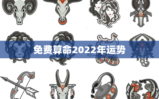 免费算命2022年运势，八字测2022年运势免费