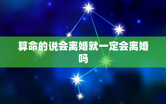 算命的说会离婚就一定会离婚吗，为什么算命的都会说我会离婚呢？