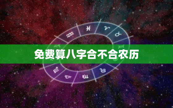 免费算八字合不合农历，免费算八字合不合