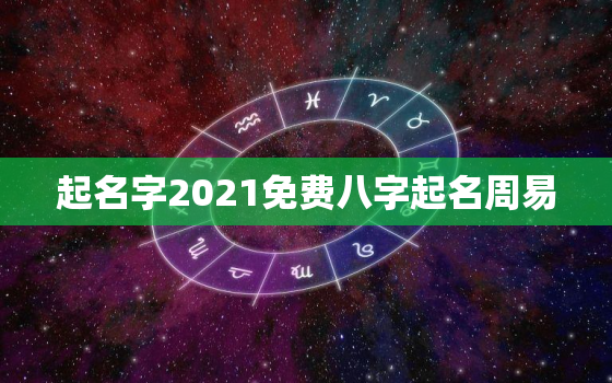 起名字2021免费八字起名周易，起名字2021免费八字起名