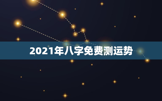 2021年八字免费测运势，八字看2021年运势，哪位老师可以提供这方面