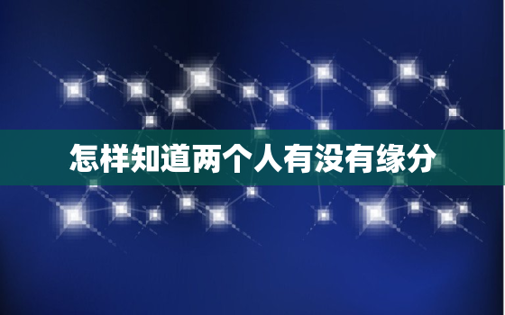 怎样知道两个人有没有缘分，怎么知道两个人有没有夫妻缘分