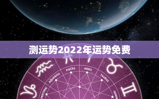 测运势2022年运势免费，八字看2022年运势？