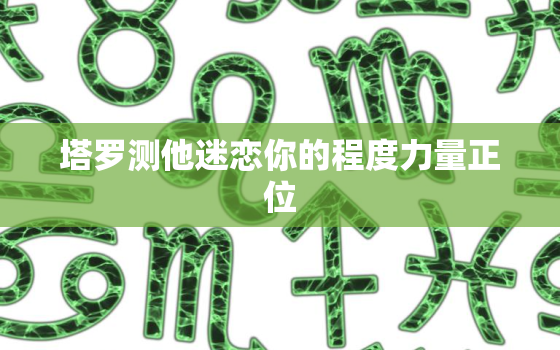 塔罗测他迷恋你的程度力量正位，塔罗一张牌占卜法 看她喜欢我吗? 正义【