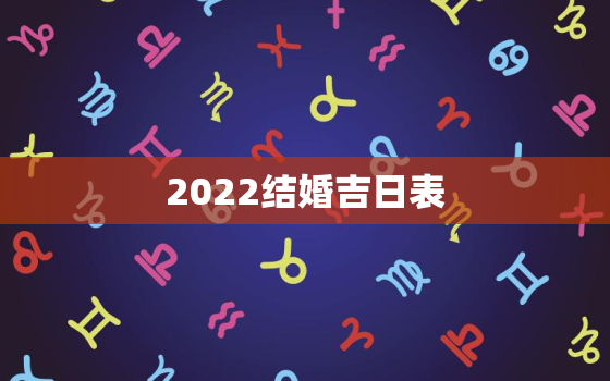 2022结婚吉日表，2022年结婚吉日一览表