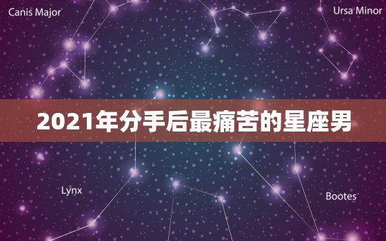 2021年分手后最痛苦的星座男，分手后最念旧最难走出来的星座有哪些？