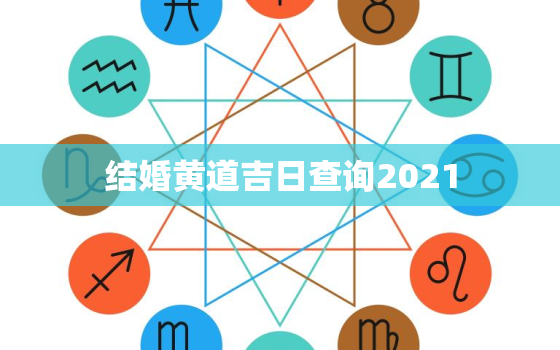 结婚黄道吉日查询2021，2021年结婚的好日子有哪些？