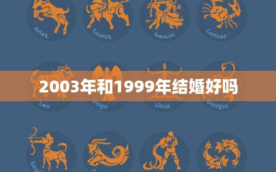 2003年和1999年结婚好吗，2003年哪个月结婚最吉利？