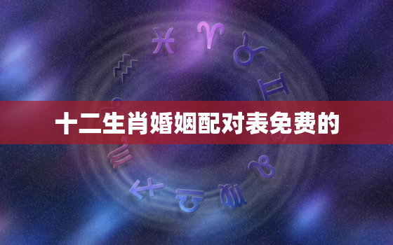 十二生肖婚姻配对表免费的，十二生肖配对表查询,免费算命的微信号是264