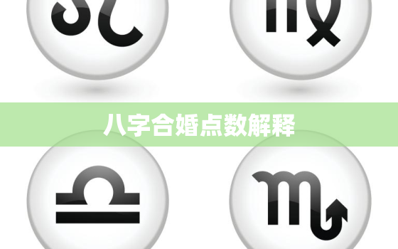 八字合婚点数解释，八字合婚分数怎么看，就是怎么看八字合婚的？？