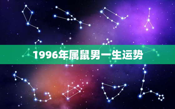 1996年属鼠男一生运势，96年属鼠一生事业运