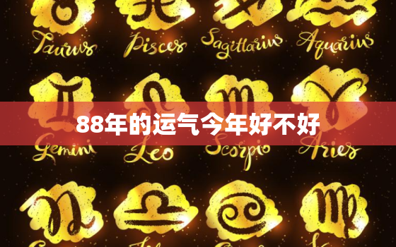 88年的运气今年好不好，我88年七月十四生的今年运气好不好