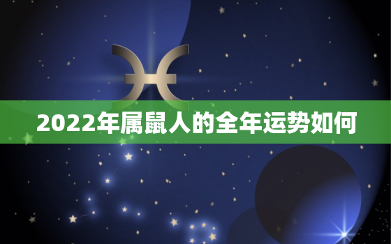 2022年属鼠人的全年运势如何，属鼠人2021年全年运势详解