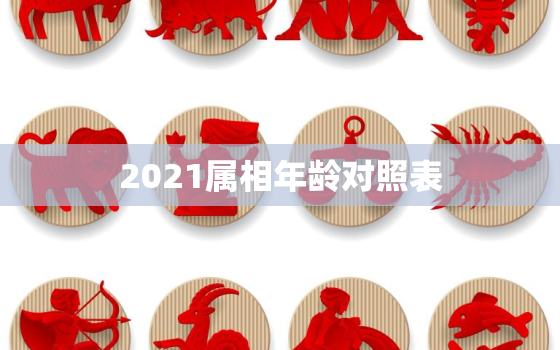 2021属相年龄对照表，2021年十二生肖年龄对照表