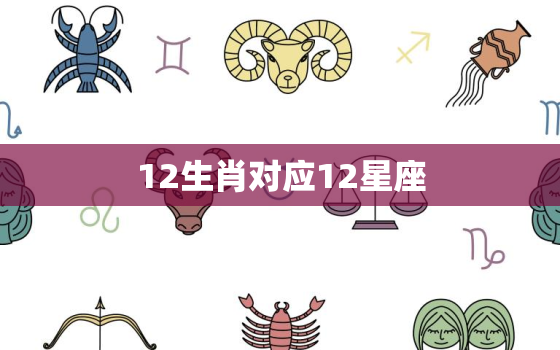 12生肖对应12星座，十二生肖和十二星座有什么联系吗？