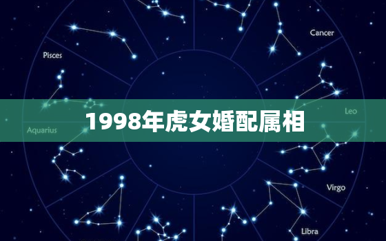 1998年虎女婚配属相，98年属虎的属相婚配表