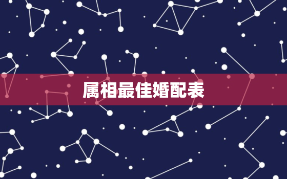 属相最佳婚配表，男女最佳属相婚配表