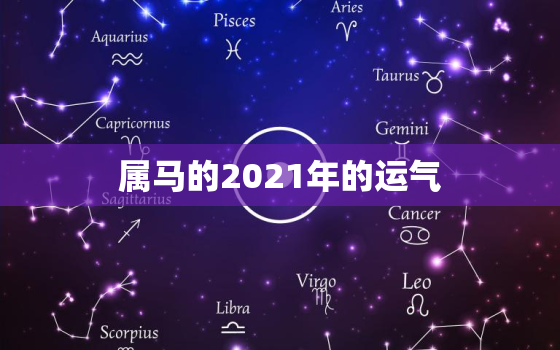 属马的2021年的运气，属马人今年运势2021年每月运势