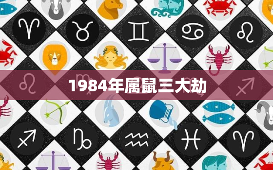 1984年属鼠三大劫，1984年属鼠男今年犯桃花劫请算命先生破解了会平