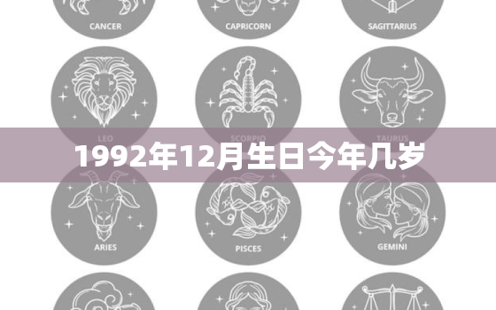 1992年12月生日今年几岁，1992年12月出生的人到今年是多少岁