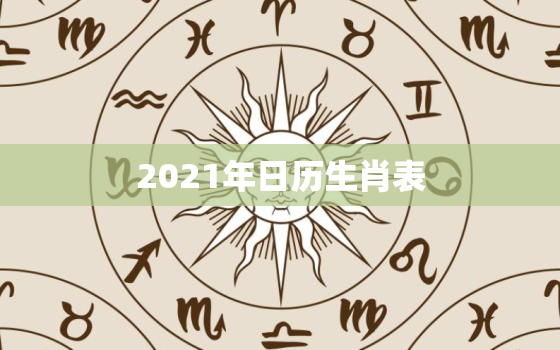 2021年日历生肖表，2021年公历7日23日万年历？