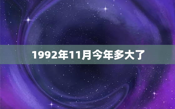 1992年11月今年多大了，92年11月的今年多大啊？