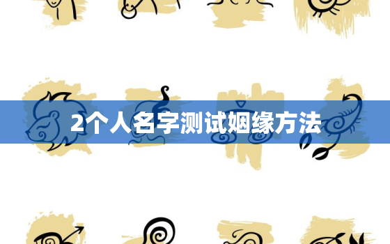 2个人名字测试姻缘方法，怎样用名字测两个人有没有缘份