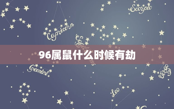 96属鼠什么时候有劫，属鼠的1996年是几几年几和年和月上的小学初中高