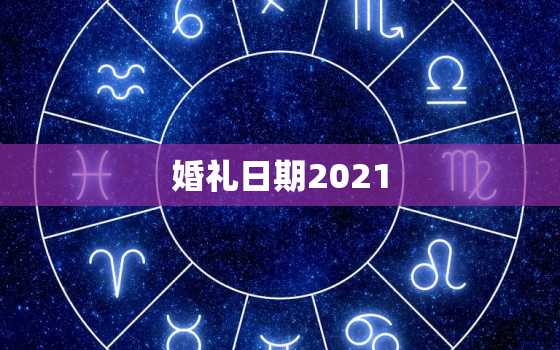 婚礼日期2021，2021年正月初六结婚什么日子85年84年？