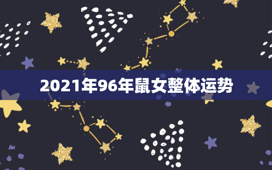 2021年96年鼠女整体运势，96年属鼠女2021年运势