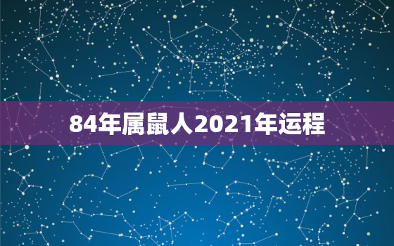 84年属鼠人2021年运程，1984年属鼠女2021年运势每月运势