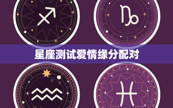 星座测试爱情缘分配对，星座配对测试