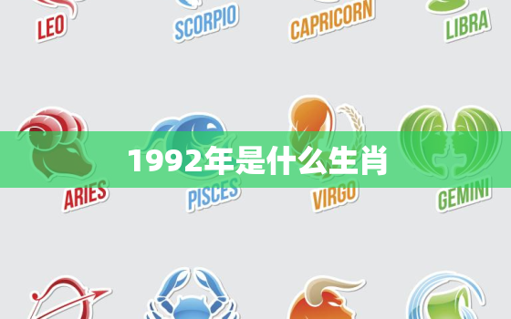 1992年是什么生肖，92年 属什么生肖