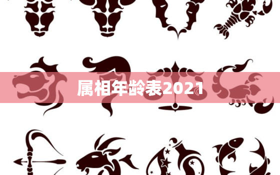 属相年龄表2021，十二生肖年龄对照表