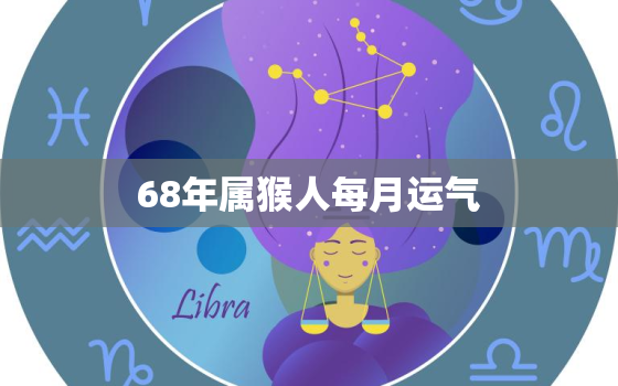 68年属猴人每月运气，1968年属猴的人2018年运程 68年猴年出生