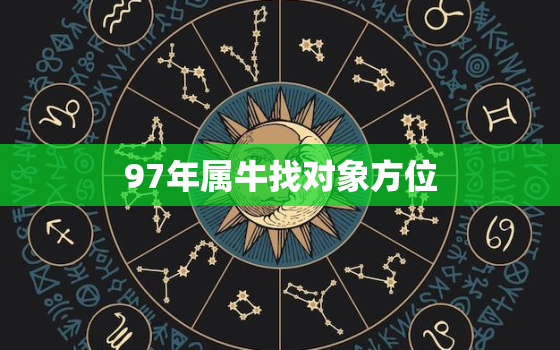 97年属牛找对象方位，属牛,97年出生的男在那个方一场找对象好