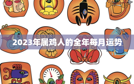 2023年属鸡人的全年每月运势，2020年属鸡人的全年运势