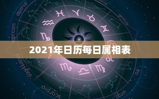 2021年日历每日属相表，十二生肖年份表2021