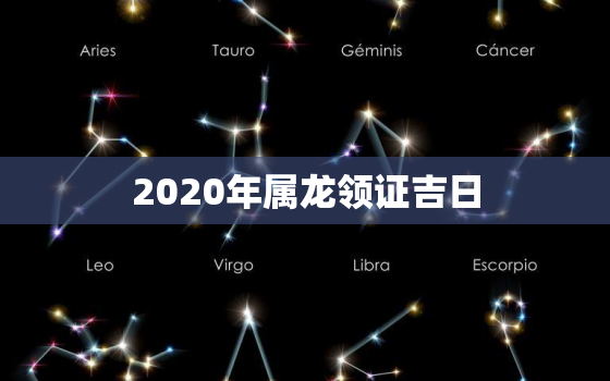 2020年属龙领证吉日，男女都属龙，这个月领证的黄道吉日是哪天