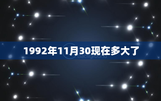 1992年11月30现在多大了，'1992年11月30号是多少岁啊！老