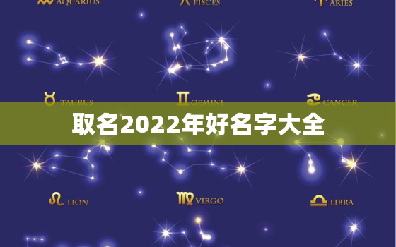 取名2022年好名字大全，男孩起名字大全