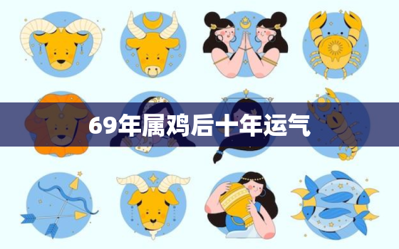 69年属鸡后十年运气，1969年2021年属鸡人的全年运势