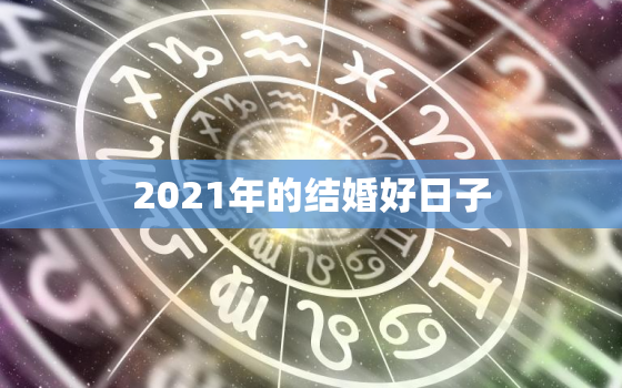 2021年的结婚好日子，2021年结婚的好日子有哪些？