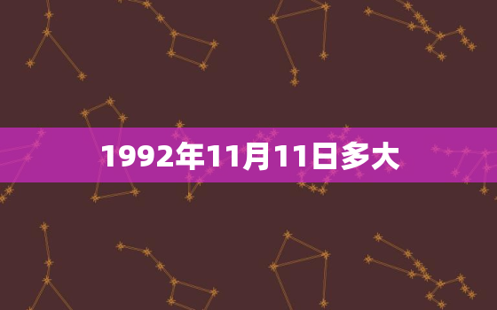 1992年11月11日多大，请问1992年阳历11月11日是什么星座？