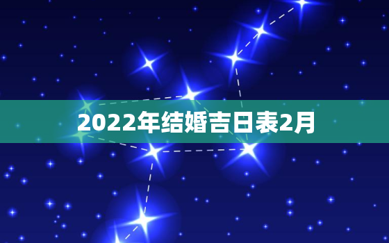 2022年结婚吉日表2月，2022年立春前一天日子好吗？适合用作结婚日