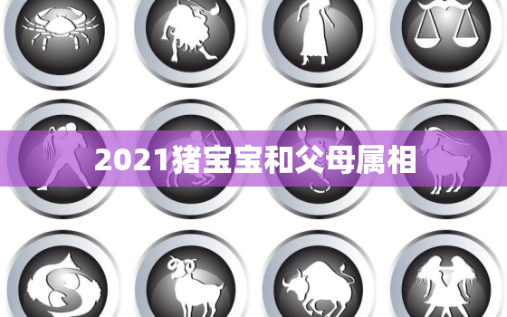 2021猪宝宝和父母属相，属猴的父母2019生猪宝宝好吗