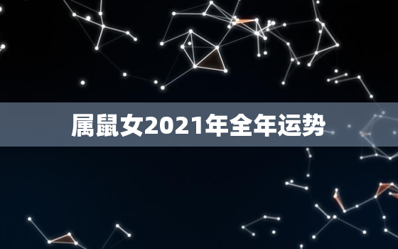 属鼠女2021年全年运势，属鼠2021年运势及运程女性